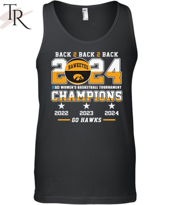 Iowa Hawkeyes Back To Back To Back 2024 Big Women’s Basketball Tournament Champions 2022 2023 2024 Go Hawks T-Shirt