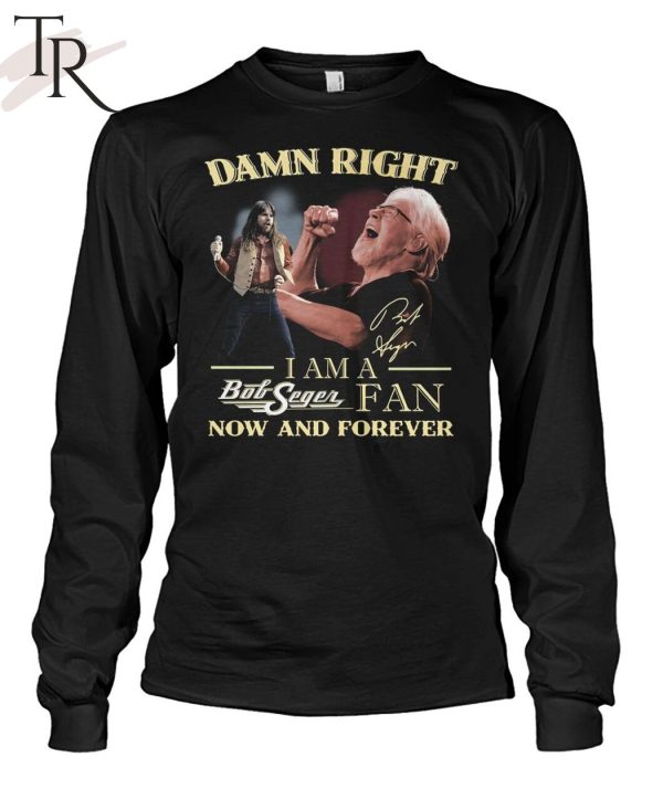 Damn Right I Am A Bob Seger Fan Now And Forever T-Shirt