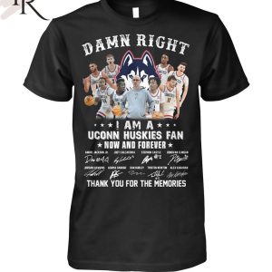Damn Right I Am A Uconn Huskies Fan Now And Forever Thank You For The Memories T-Shirt