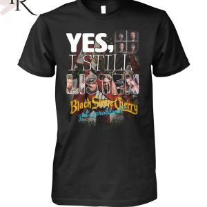 Yes, I Still Listen Black Stone Cherry Got A Problem T-Shirt