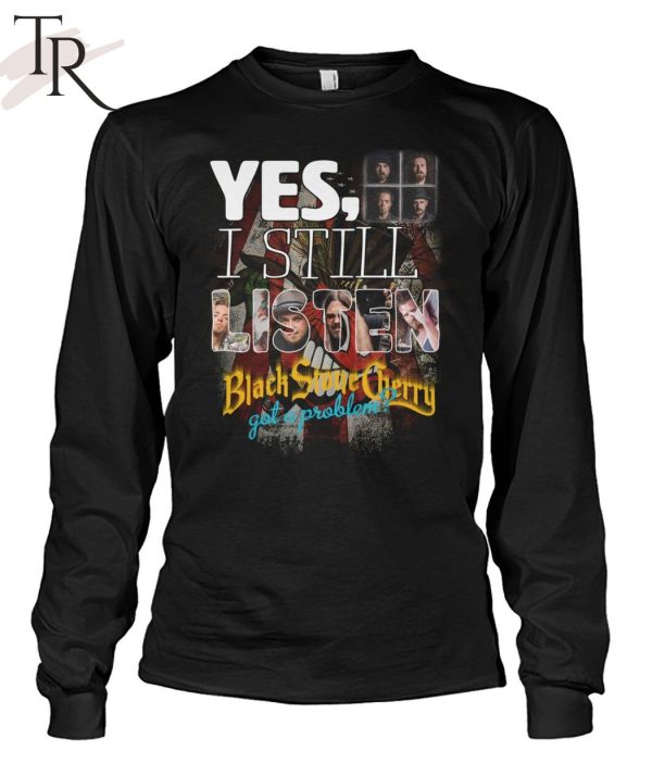 Yes, I Still Listen Black Stone Cherry Got A Problem T-Shirt