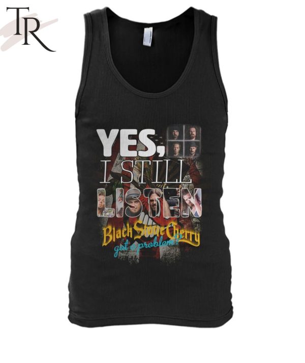 Yes, I Still Listen Black Stone Cherry Got A Problem T-Shirt