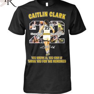 Caitlin Clark There Will Never Be Another You Break It You Own It Thank You For The Memories T-Shirt