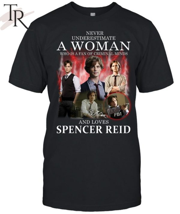 Never Underestimate A Woman Who Is A Fan Of Criminal Minds And Loves Spencer Reid T-Shirt