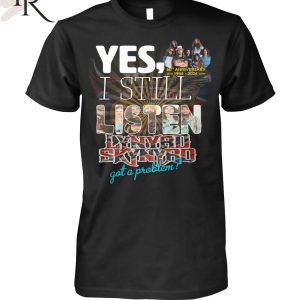 Yes, I Still Listen Lynyrd Skynyrd Got A Problem 60th Anniversary 1964-2024 T-Shirt