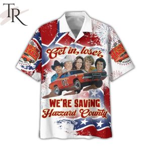 The Dukes Of Hazzard Get In Loser We’re Saving Hazzard County Hawaiian Shirt