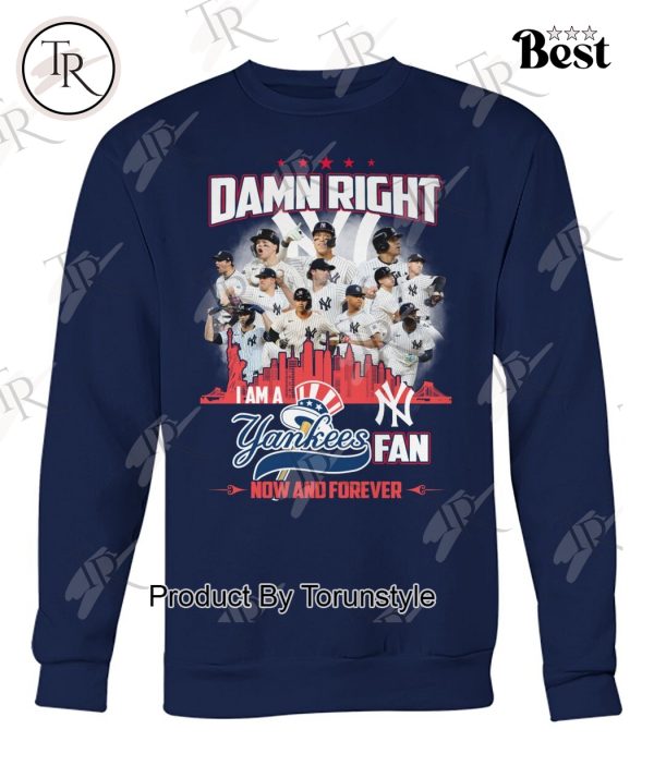 Damn Right I Am A Yankees Fan Now And Forever 2024 T-Shirt