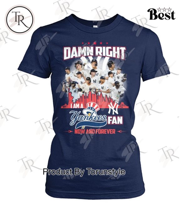 Damn Right I Am A Yankees Fan Now And Forever 2024 T-Shirt