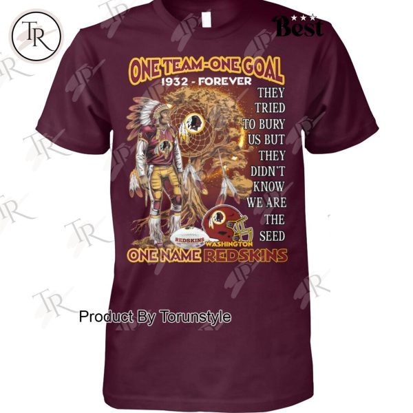 One Team One Goal One Name NFL Washington Redskins 1932-Forever, They Tried To Bury Us But They Didn’t Know We Are The Seed T-Shirt