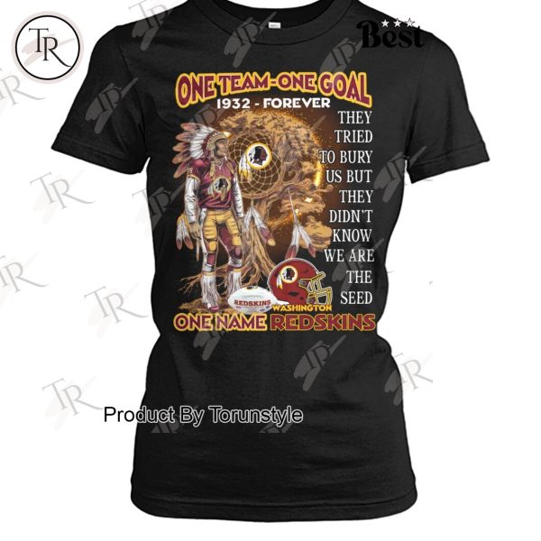 One Team One Goal One Name NFL Washington Redskins 1932-Forever, They Tried To Bury Us But They Didn’t Know We Are The Seed T-Shirt