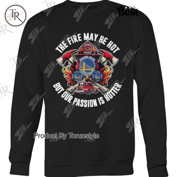 Golden State Warriors The Fire May Be Hot But Our Passion Is Hotter T-Shirt