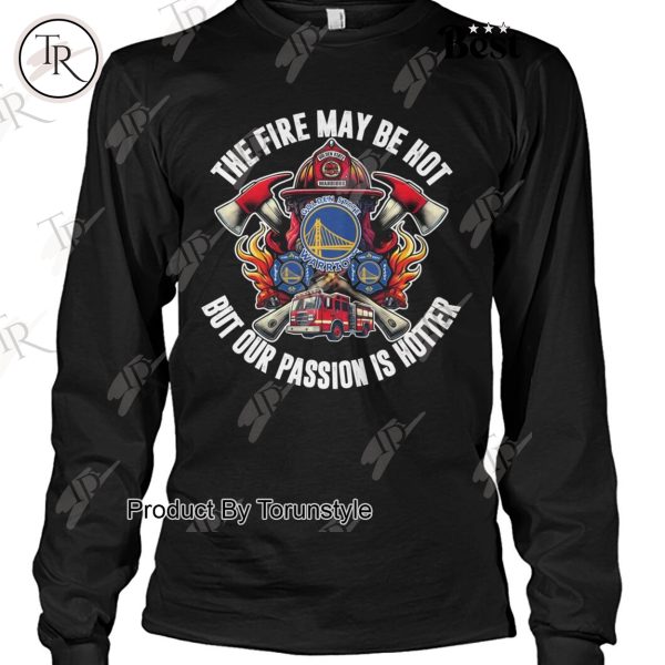 Golden State Warriors The Fire May Be Hot But Our Passion Is Hotter T-Shirt