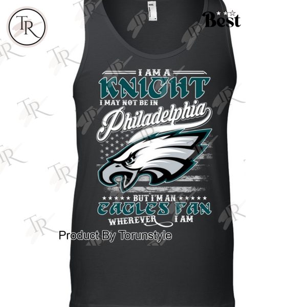 I Am A Knight I May Not Be In Philadelphia Eagles, But I’m An Eagles Fan Wherever I Am T-Shirt