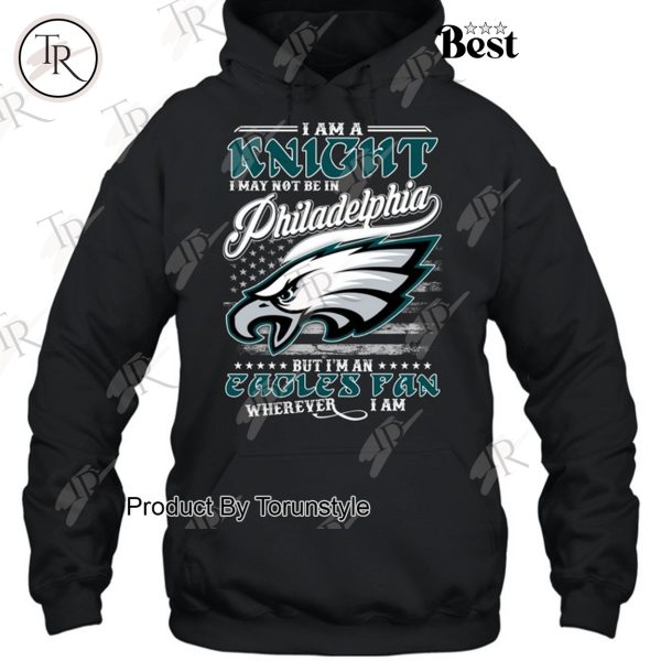 I Am A Knight I May Not Be In Philadelphia Eagles, But I’m An Eagles Fan Wherever I Am T-Shirt