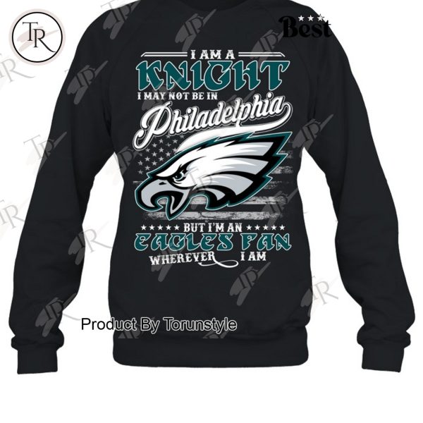 I Am A Knight I May Not Be In Philadelphia Eagles, But I’m An Eagles Fan Wherever I Am T-Shirt