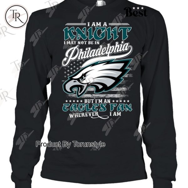 I Am A Knight I May Not Be In Philadelphia Eagles, But I’m An Eagles Fan Wherever I Am T-Shirt