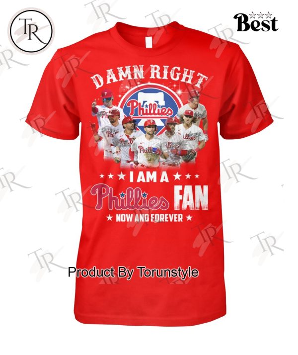 Damn Right I Am A Philadelphia Phillies Fan Now And Forever Limited Edition T-Shirt