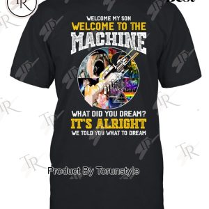Pink Floyd Welcome My Son Welcome To The Machine What Did You Dream. It’s Alright We Told You What To Dream T-Shirt