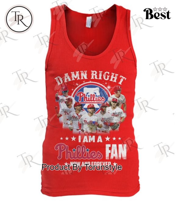 Damn Right I Am A Philadelphia Phillies Fan Now And Forever Limited Edition T-Shirt